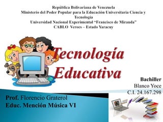Tecnología
Educativa
Prof. Florencio Graterol
Educ. Mención Música VI
Bachiller
Blanco Yoce
C.I. 24.167.298
 