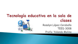 Rosalyn López Caraballo
TEED 3008
Profa: Yolanda Molina
 