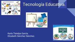 Tecnología Educativa.
Karla Tlatelpa García.
Elizabeth Sánchez Sánchez.
 
