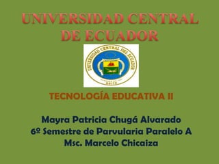 TECNOLOGÍA EDUCATIVA II

  Mayra Patricia Chugá Alvarado
6º Semestre de Parvularia Paralelo A
       Msc. Marcelo Chicaiza
 