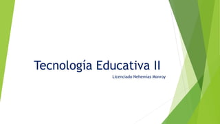 Tecnología Educativa II
Licenciado Nehemías Monroy
 