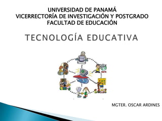 UNIVERSIDAD DE PANAMÁ
VICERRECTORÍA DE INVESTIGACIÓN Y POSTGRADO
FACULTAD DE EDUCACIÓN
MGTER. OSCAR ARDINES
 