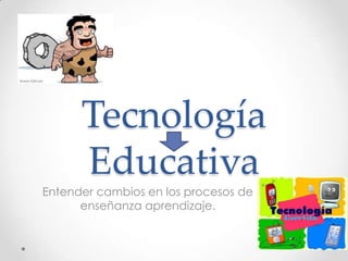 Tecnología
Educativa

Entender cambios en los procesos de
enseñanza aprendizaje.

 