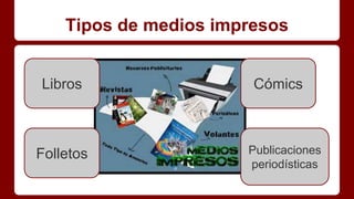 Tipos de medios impresos
Libros
Folletos
Cómics
Publicaciones
periodísticas
 