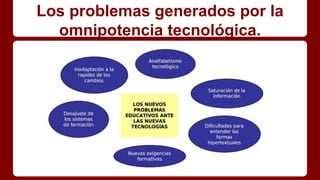 Los problemas generados por la
omnipotencia tecnológica.
 