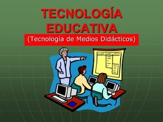 TECNOLOGÍA EDUCATIVA (Tecnología de Medios Didácticos) 