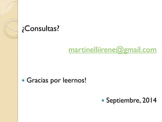 ¿Consultas? 
martinelliirene@gmail.com 
Gracias por leernos! 
Septiembre, 2014 