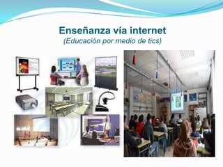 Enseñanza vía internet
(Educación por medio de tics)
 