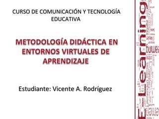 Estudiante: Vicente A. RodríguezEstudiante: Vicente A. Rodríguez
CURSO DE COMUNICACIÓN Y TECNOLOGÍACURSO DE COMUNICACIÓN Y TECNOLOGÍA
EDUCATIVAEDUCATIVA
 