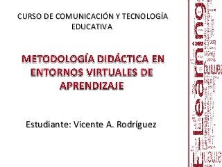Estudiante: Vicente A. RodríguezEstudiante: Vicente A. Rodríguez
CURSO DE COMUNICACIÓN Y TECNOLOGÍACURSO DE COMUNICACIÓN Y TECNOLOGÍA
EDUCATIVAEDUCATIVA
 