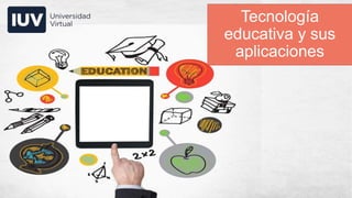 Tecnología
educativa y sus
aplicaciones
 