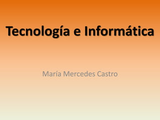 Tecnología e Informática

     María Mercedes Castro
 