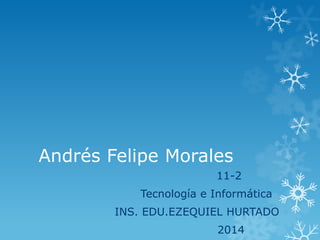 Andrés Felipe Morales
11-2
Tecnología e Informática
INS. EDU.EZEQUIEL HURTADO
2014

 
