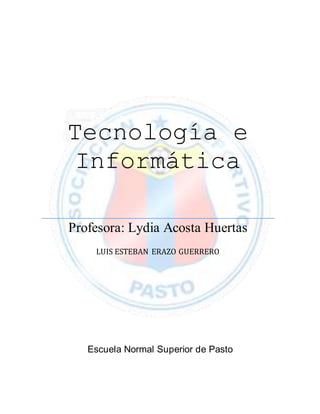 Tecnología e
Informática
Profesora: Lydia Acosta Huertas
LUIS ESTEBAN ERAZO GUERRERO
Escuela Normal Superior de Pasto
 