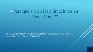 SON LOS MOVIMIENTOS QUE SE LE PONEN O AGREGAN A EL TEXTO O
IMÁGENES QUE ESTÁN DENTRO DE ÉL
Para que sirven las animaciones en
PowerPoint??
 