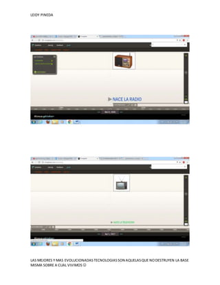 LEIDY PINEDA
LAS MEJORES Y MAS EVOLUCIONADASTECNOLOGIASSON AQUELASQUE NODESTRUYEN LA BASE
MISMA SOBRE A CUAL VIVIMOS 
 