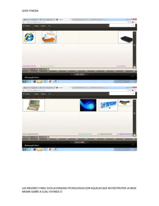 LEIDY PINEDA
LAS MEJORES Y MAS EVOLUCIONADASTECNOLOGIASSON AQUELASQUE NODESTRUYEN LA BASE
MISMA SOBRE A CUAL VIVIMOS 
 