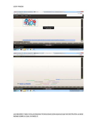 LEIDY PINEDA
LAS MEJORES Y MAS EVOLUCIONADASTECNOLOGIASSON AQUELASQUE NODESTRUYEN LA BASE
MISMA SOBRE A CUAL VIVIMOS 
 