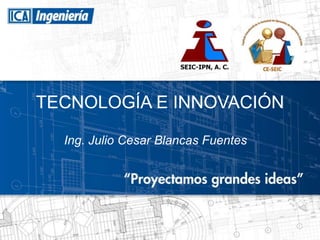 TECNOLOGÍA E INNOVACIÓN

  Ing. Julio Cesar Blancas Fuentes
 
