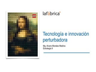 Tecnología e innovación
perturbadora
Mg. Alvaro Morales Medina
Estrategia II
 