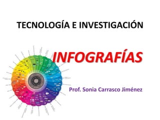 TECNOLOGÍA E INVESTIGACIÓN


       INFOGRAFÍAS
          Prof. Sonia Carrasco Jiménez
 