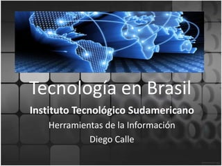 Tecnología en Brasil
Instituto Tecnológico Sudamericano
Herramientas de la Información
Diego Calle
 