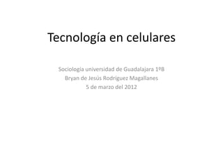 Tecnología en celulares

 Sociología universidad de Guadalajara 1ºB
   Bryan de Jesús Rodríguez Magallanes
            5 de marzo del 2012
 