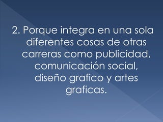 2. Porque integra en una sola
diferentes cosas de otras
carreras como publicidad,
comunicación social,
diseño grafico y artes
graficas.
 