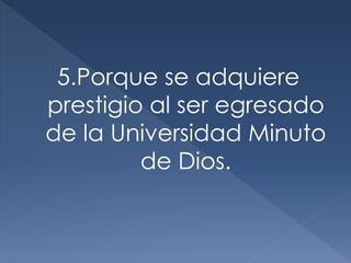 5.Porque se adquiere
prestigio al ser egresado
de la Universidad Minuto
de Dios.
 