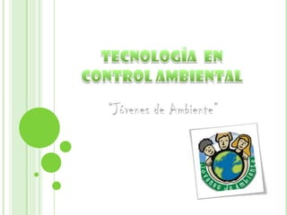 Tecnologíaen control ambiental “Jóvenes de Ambiente” 
