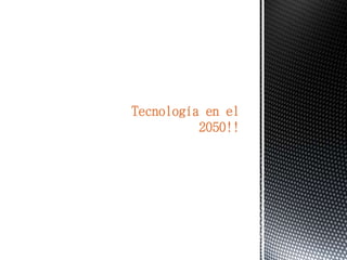 Tecnología en el
2050!!
 