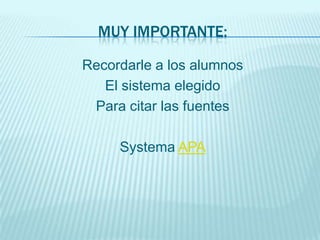 MUY IMPORTANTE:
Recordarle a los alumnos
El sistema elegido
Para citar las fuentes

Systema APA

 