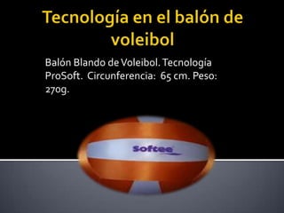 Balón Blando de Voleibol. Tecnología
ProSoft. Circunferencia: 65 cm. Peso:
270g.
 