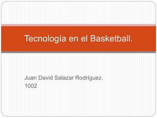 Juan David Salazar Rodríguez.
1002
Tecnología en el Basketball.
 