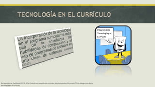 Recuperado de: Santillana (2013), http://educa.barranquilla.edu.co/index.php/estudiantes/informate/554-la-integracion-de-latecnologia-en-el-curriculo

 