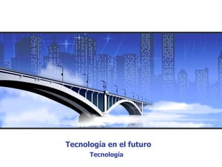 Tecnología en el futuro
      Tecnología
 