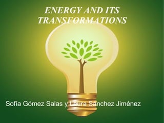 ENERGY AND ITS
         TRANSFORMATIONS




Sofía Gómez Salas y Laura Sánchez Jiménez
 