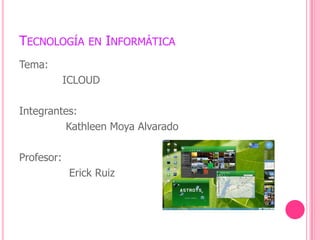 Tecnología en Informática Tema:              ICLOUD Integrantes:              Kathleen Moya Alvarado  Profesor:                Erick Ruiz  