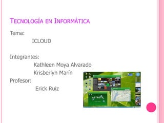 Tecnología en Informática Tema:              ICLOUD Integrantes:              Kathleen Moya Alvarado  Krisberlyn Marín Profesor:                Erick Ruiz  