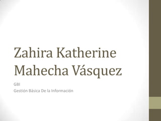 Zahira Katherine Mahecha Vásquez GBI Gestión Básica De la Información 