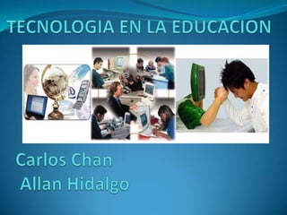 TECNOLOGIA EN LA EDUCACION Carlos Chan  Allan Hidalgo        