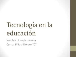 Tecnología en la
educación
Nombre: Joseph Herrera
Curso: 1ºBachillerato “C”
 