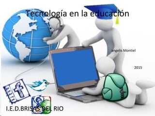 Tecnología en la educación
I.E.D.BRISAS DEL RIO
2015
angelis Montiel
 