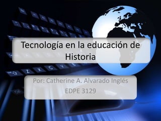 Tecnología en la educación de
               6
           Historia

  Por: Catherine A. Alvarado Inglés
             EDPE 3129
 