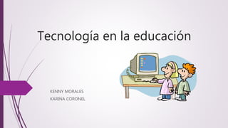 Tecnología en la educación
KENNY MORALES
KARINA CORONEL
 