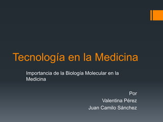 Tecnología en la Medicina  Importancia de la Biología Molecular en la Medicina Por  Valentina Pérez Juan Camilo Sánchez 