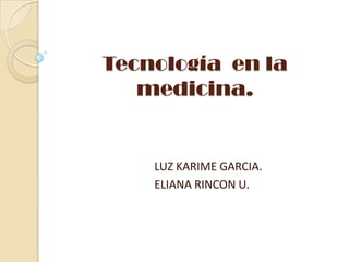Tecnología  en la medicina. LUZ KARIME GARCIA. ELIANA RINCON U. 