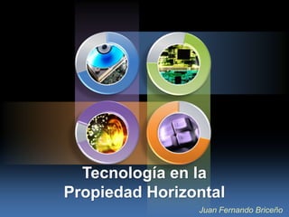 Tecnología en la
Propiedad Horizontal
                Juan Fernando Briceño
 
