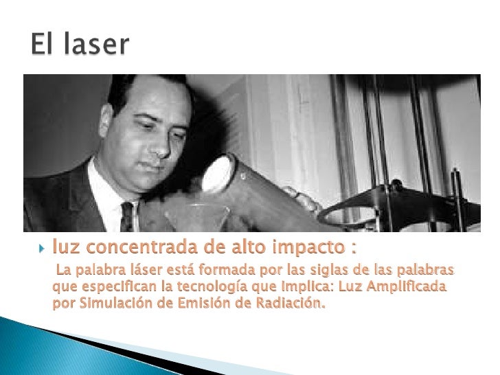 luz concentrada de alto impacto :<br />    La palabra láser está formada por las siglas de las palabras que especifican la...