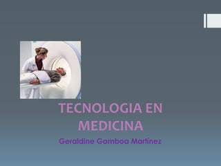 TECNOLOGIA EN
MEDICINA
Geraldine Gamboa Martínez
 